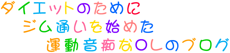 ダイエットのためにジム通いを始めた運動音痴なOLのブログ